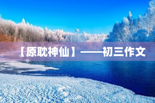【原耽神仙】——初三作文
