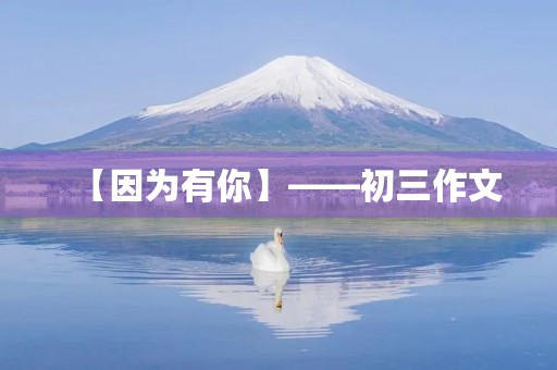 【因为有你】——初三作文 【因为有你】——初三作文