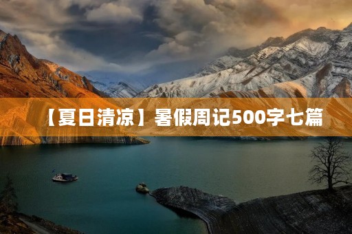 【夏日清凉】暑假周记500字七篇 【夏日清凉】暑假周记500字七篇