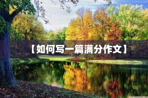 【如何写一篇满分作文】 【如何写一篇满分作文】
