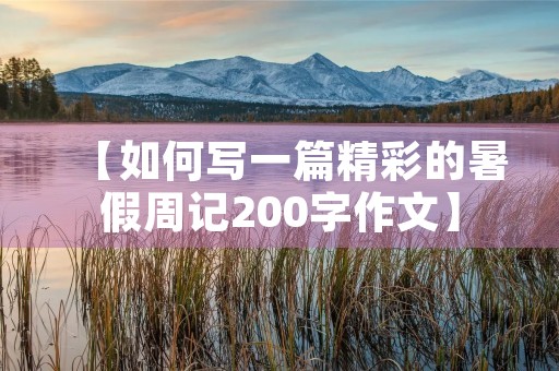 【如何写一篇精彩的暑假周记200字作文】