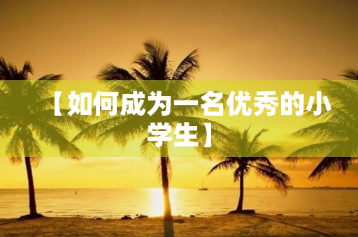 【如何成为一名优秀的小学生】 【如何成为一名优秀的小学生】