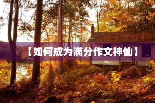 【如何成为满分作文神仙】 【如何成为满分作文神仙】