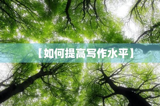 【如何提高写作水平】 【如何提高写作水平】