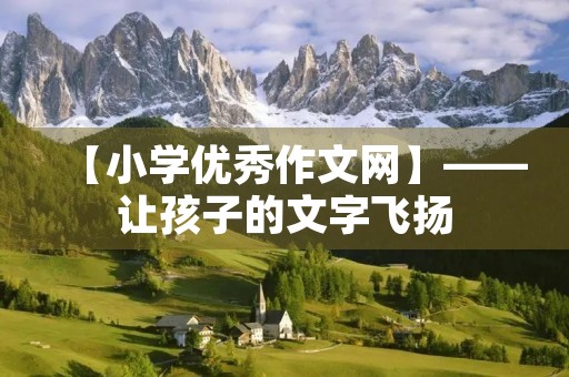 【小学优秀作文网】——让孩子的文字飞扬 【小学优秀作文网】——让孩子的文字飞扬