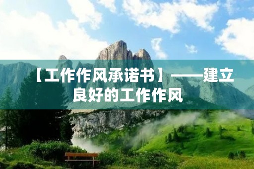 【工作作风承诺书】——建立良好的工作作风