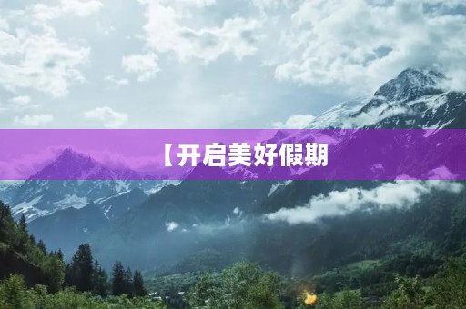 【开启美好假期,享受愉快时光】 【开启美好假期,享受愉快时光】