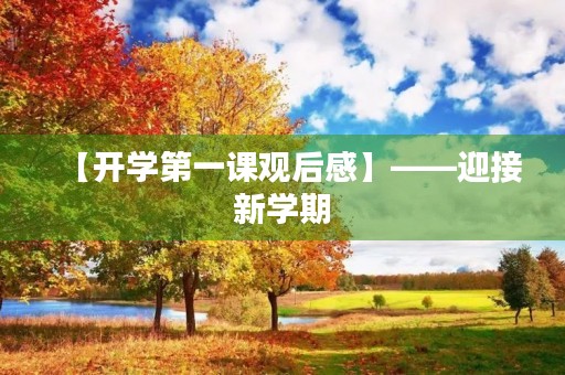 【开学第一课观后感】——迎接新学期,展开新征程 【开学第一课观后感】——迎接新学期,展开新征程