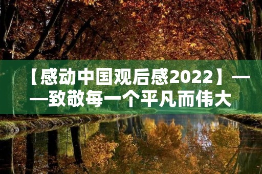 【感动中国观后感2022】——致敬每一个平凡而伟大的人