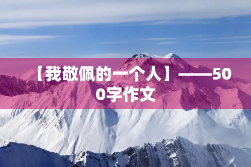 【我敬佩的一个人】——500字作文 【我敬佩的一个人】——500字作文