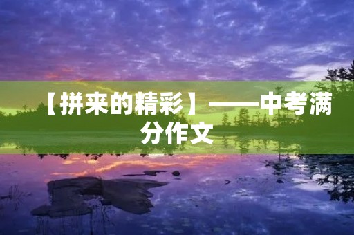 【拼来的精彩】——中考满分作文 【拼来的精彩】——中考满分作文