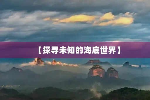 【探寻未知的海底世界】 【探寻未知的海底世界】