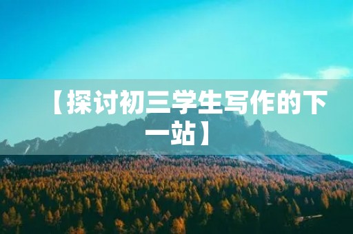 【探讨初三学生写作的下一站】