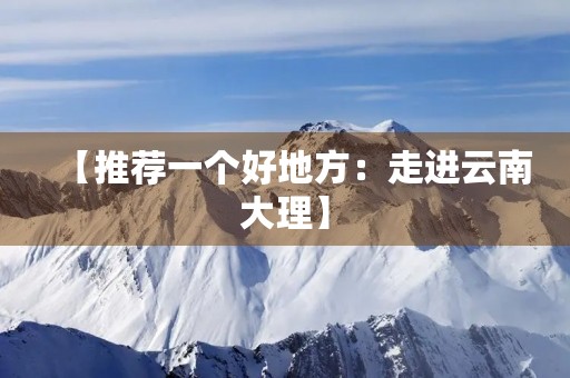 【推荐一个好地方：走进云南大理】