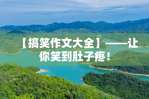 【搞笑作文大全】——让你笑到肚子疼! 【搞笑作文大全】——让你笑到肚子疼!
