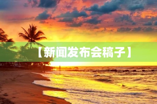【新闻发布会稿子】 【新闻发布会稿子】