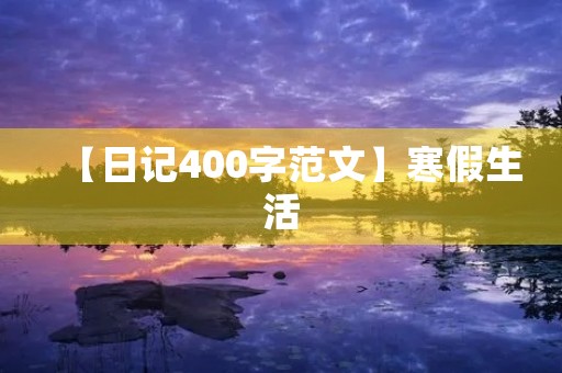 【日记400字范文】寒假生活