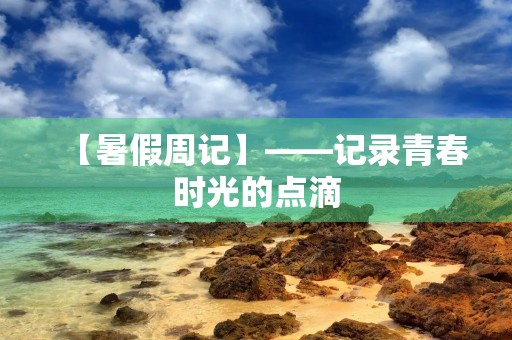 【暑假周记】——记录青春时光的点滴