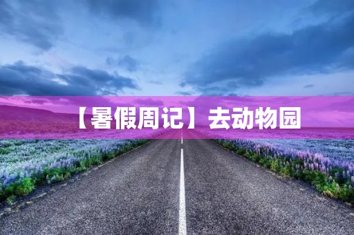 【暑假周记】去动物园 【暑假周记】去动物园
