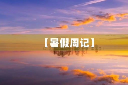 【暑假周记】 【暑假周记】