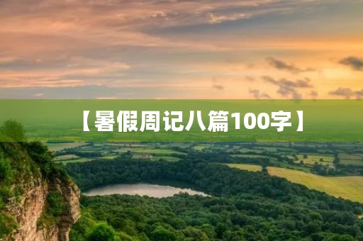 【暑假周记八篇100字】 【暑假周记八篇100字】