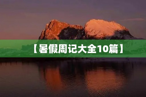 【暑假周记大全10篇】 【暑假周记大全10篇】