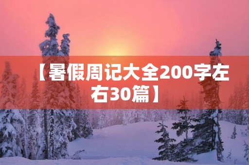 【暑假周记大全200字左右30篇】