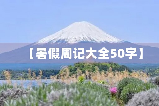 【暑假周记大全50字】 【暑假周记大全50字】