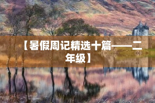 【暑假周记精选十篇——二年级】 【暑假周记精选十篇——二年级】