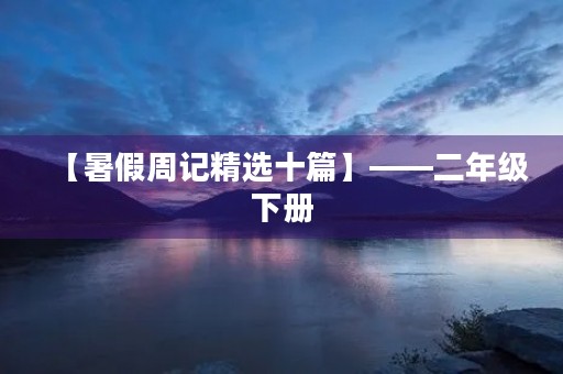 【暑假周记精选十篇】——二年级下册 【暑假周记精选十篇】——二年级下册