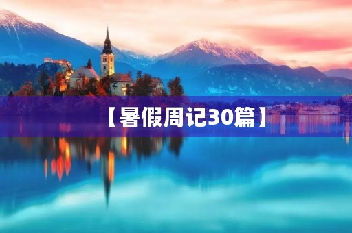 【暑假周记30篇】 【暑假周记30篇】