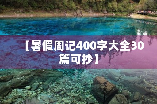 【暑假周记400字大全30篇可抄】 【暑假周记400字大全30篇可抄】