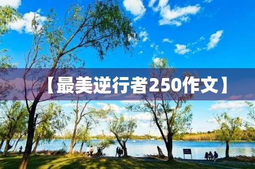 【最美逆行者250作文】 【最美逆行者250作文】