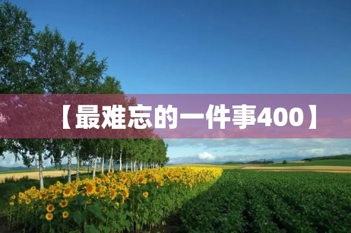 【最难忘的一件事400】