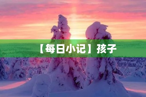 【每日小记】孩子，你真棒200字三年级作文
