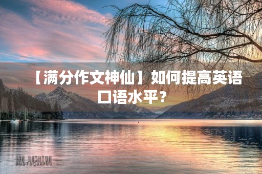 【满分作文神仙】如何提高英语口语水平？