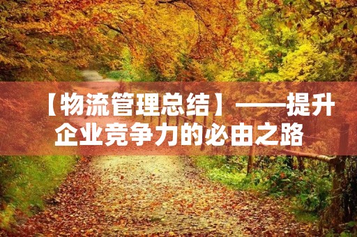 【物流管理总结】——提升企业竞争力的必由之路