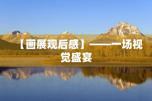 【画展观后感】——一场视觉盛宴 【画展观后感】——一场视觉盛宴