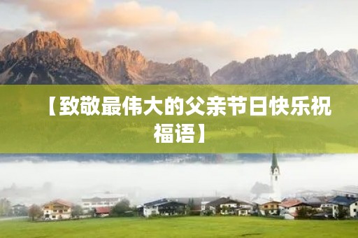 【致敬最伟大的父亲节日快乐祝福语】