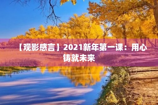 【观影感言】2021新年第一课:用心铸就未来 【观影感言】2021新年第一课:用心铸就未来