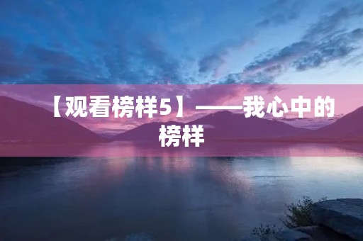 【观看榜样5】——我心中的榜样