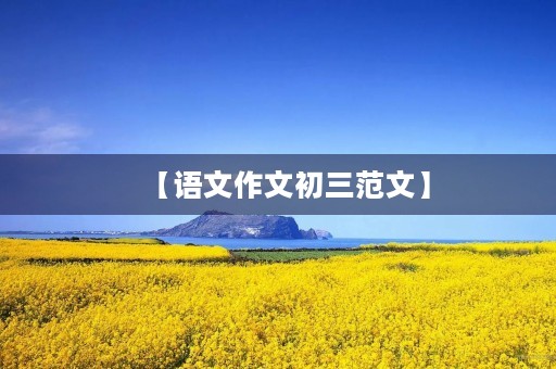 【语文作文初三范文】 【语文作文初三范文】