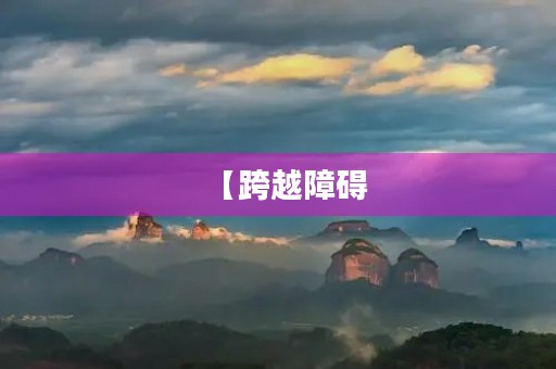【跨越障碍，迎接挑战】