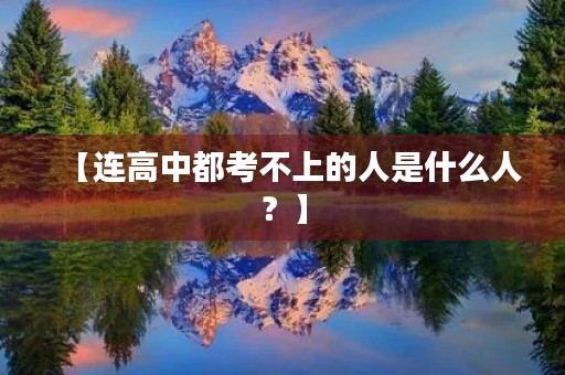 【连高中都考不上的人是什么人?】 【连高中都考不上的人是什么人?】