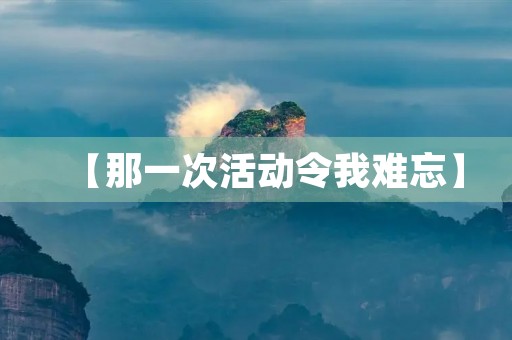 【那一次活动令我难忘】 【那一次活动令我难忘】