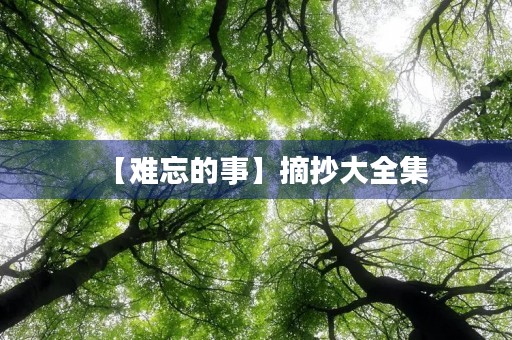 【难忘的事】摘抄大全集 【难忘的事】摘抄大全集