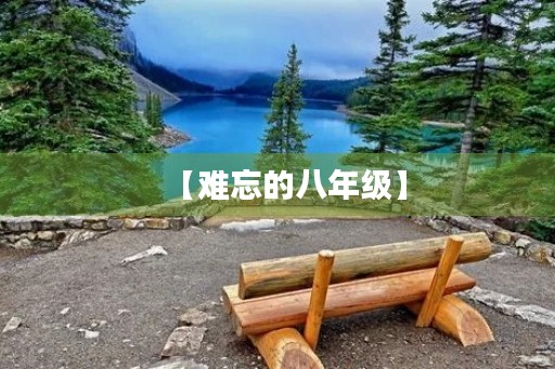 【难忘的八年级】 【难忘的八年级】