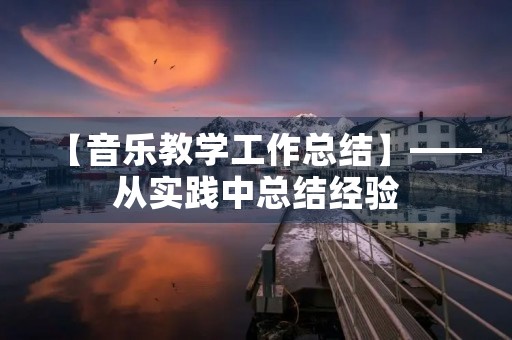 【音乐教学工作总结】——从实践中总结经验,为未来的教学生涯奠定基础