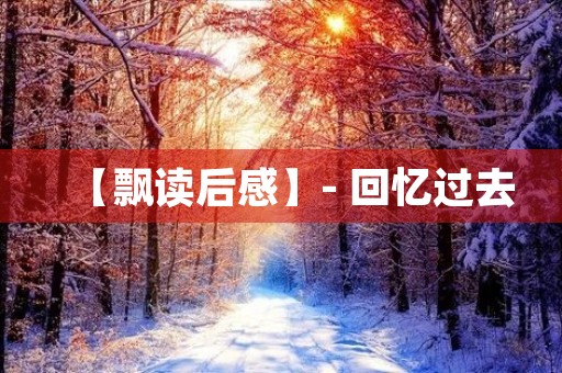【飘读后感】- 回忆过去，感悟人生