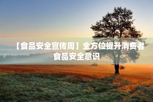 【食品安全宣传周】全方位提升消费者食品安全意识
